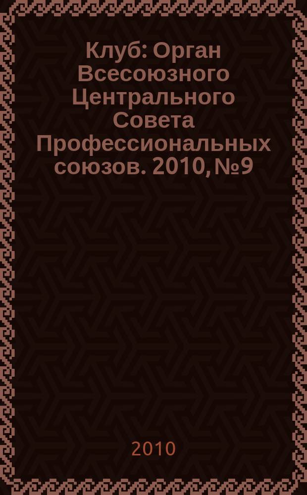 Клуб : Орган Всесоюзного Центрального Совета Профессиональных союзов. 2010, № 9