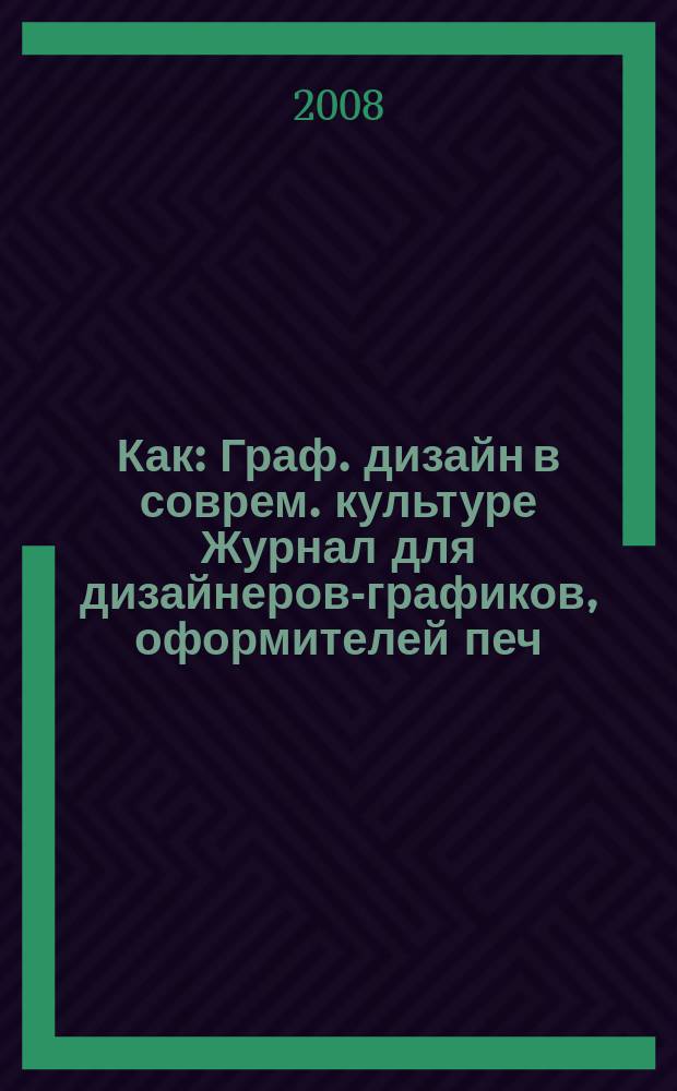 Как : Граф. дизайн в соврем. культуре Журнал для дизайнеров-графиков, оформителей печ. продукции и просто художников. 2008, № 4 (48)