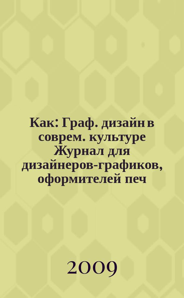 Как : Граф. дизайн в соврем. культуре Журнал для дизайнеров-графиков, оформителей печ. продукции и просто художников. 2009, № 2 (50)