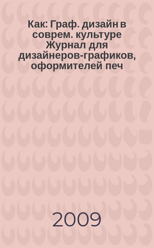 Как : Граф. дизайн в соврем. культуре Журнал для дизайнеров-графиков, оформителей печ. продукции и просто художников. 2009, № 4 (52)