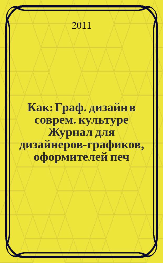 Как : Граф. дизайн в соврем. культуре Журнал для дизайнеров-графиков, оформителей печ. продукции и просто художников. 2011, № 3/4 (59/60)