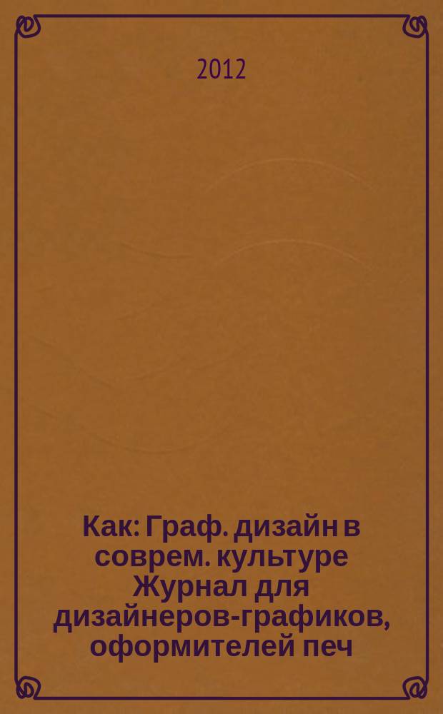 Как : Граф. дизайн в соврем. культуре Журнал для дизайнеров-графиков, оформителей печ. продукции и просто художников. 2012, № 1 (61)