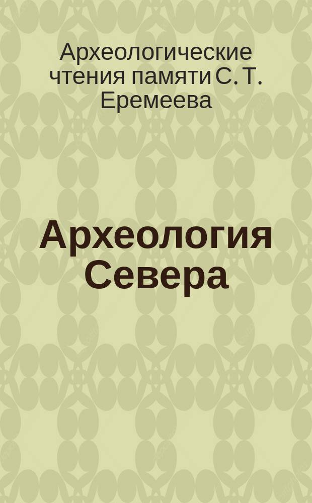 Археология Севера : материалы археологических чтений памяти С.Т. Еремеева. Вып. 6 : Материалы VI археологических чтений памяти Еремеева С.Т., 25-26 февраля 2014 г. в г. Череповце