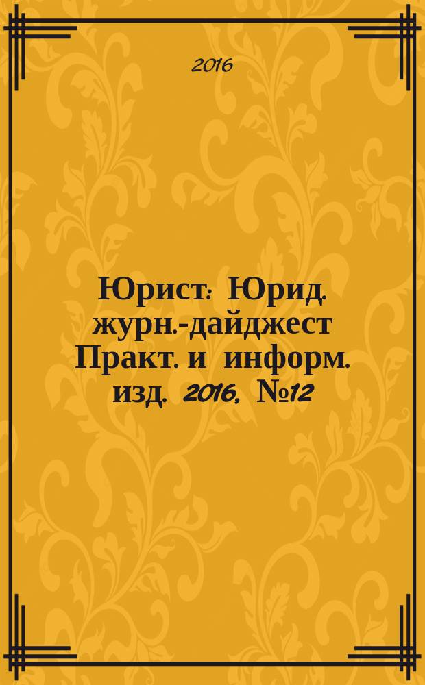 Юрист : Юрид. журн.-дайджест Практ. и информ. изд. 2016, № 12