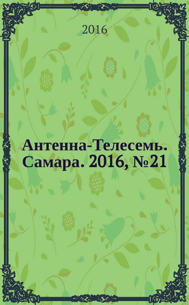 Антенна-Телесемь. Самара. 2016, № 21 (21) : Самара и Тольятти