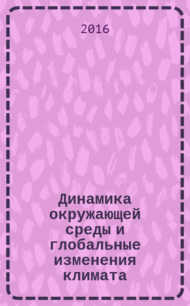 Динамика окружающей среды и глобальные изменения климата : сборник научных трудов. Т. 7, вып. 1 (13)