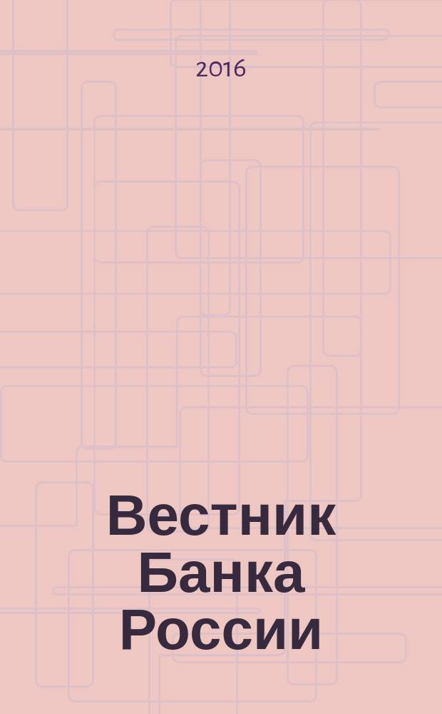 Вестник Банка России : Оператив. информ. Центр. банка Рос. Федерации. 2016, № 56 (1774)