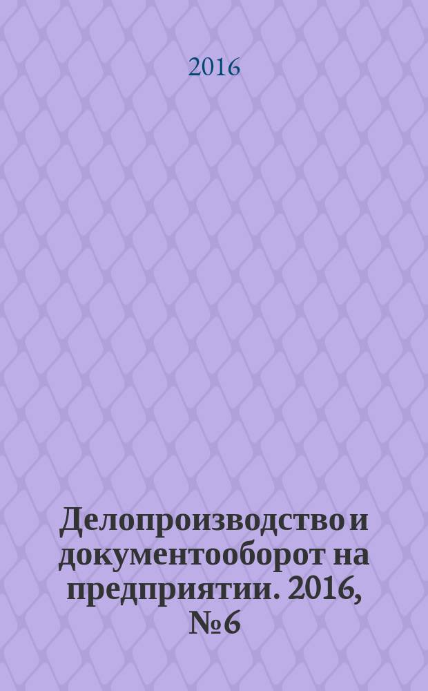 Делопроизводство и документооборот на предприятии. 2016, № 6 (168)