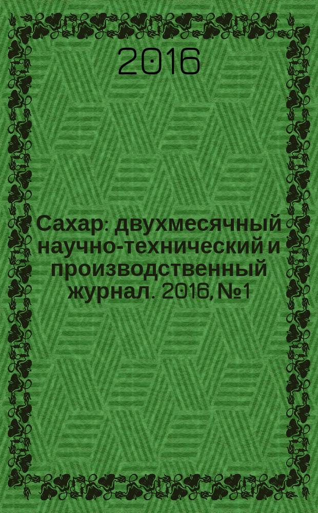 Сахар : двухмесячный научно-технический и производственный журнал. 2016, № 1