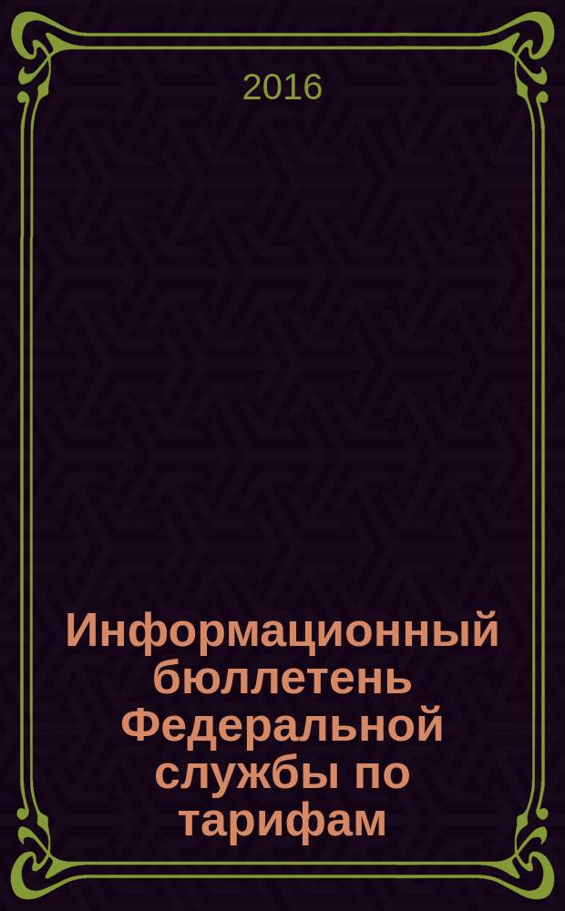 Информационный бюллетень Федеральной службы по тарифам : Офиц. изд. Федерал. службы по тарифам. 2016, № 21 (683)
