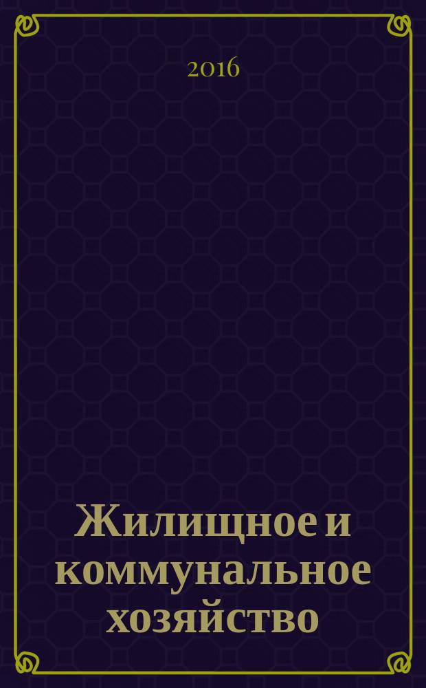 Жилищное и коммунальное хозяйство : Ежемес. массовый произв.-техн. журн. М-ва коммун. хоз. РСФСР и ЦК профсоюза рабочих коммун.-бытовых предприятий. 2016, 6