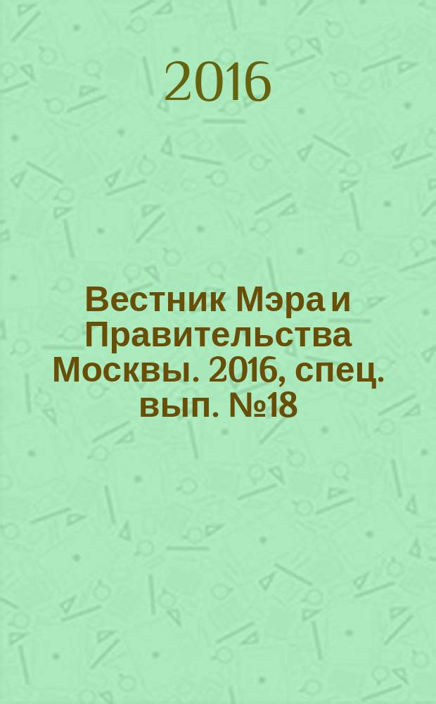 Вестник Мэра и Правительства Москвы. 2016, спец. вып. № 18
