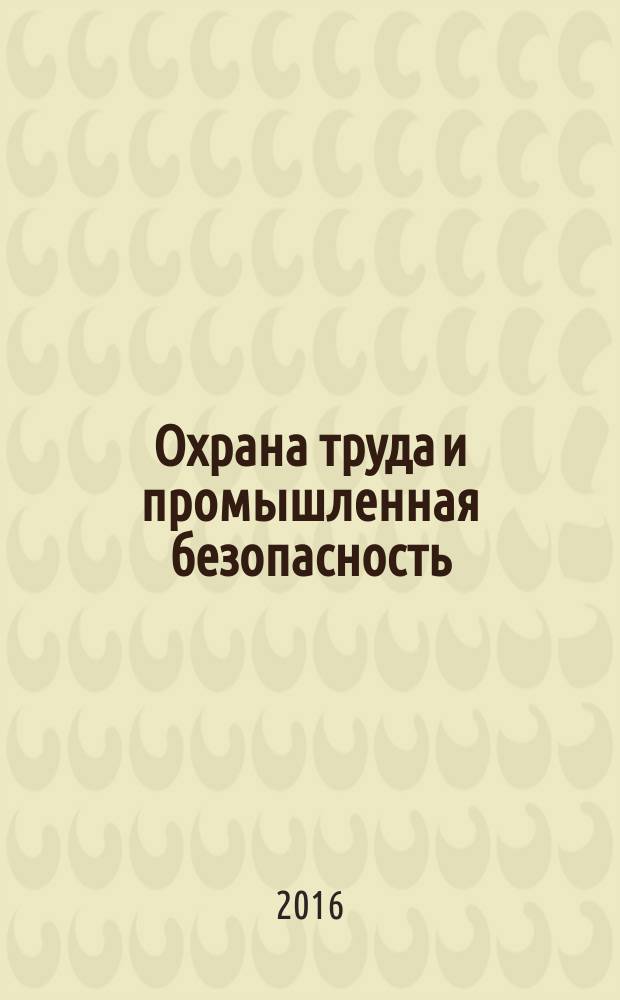 Охрана труда и промышленная безопасность : информационный бюллетень ежемесячный информационно-аналитический, статистический, производственный журнал. 2016, № 5 (140)
