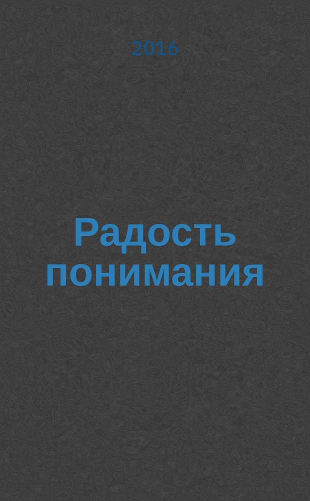 Радость понимания : от слов к смыслу : литературно-публицистический журнал