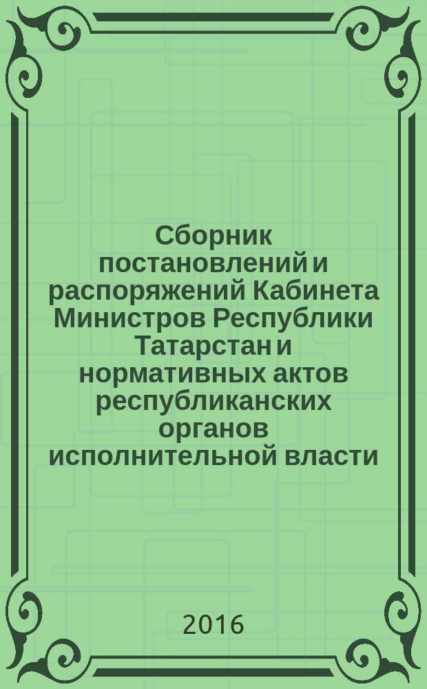 Сборник постановлений и распоряжений Кабинета Министров Республики Татарстан и нормативных актов республиканских органов исполнительной власти : (Офиц. тексты, коммент., разъяснения, консультации). 2016, № 35/36