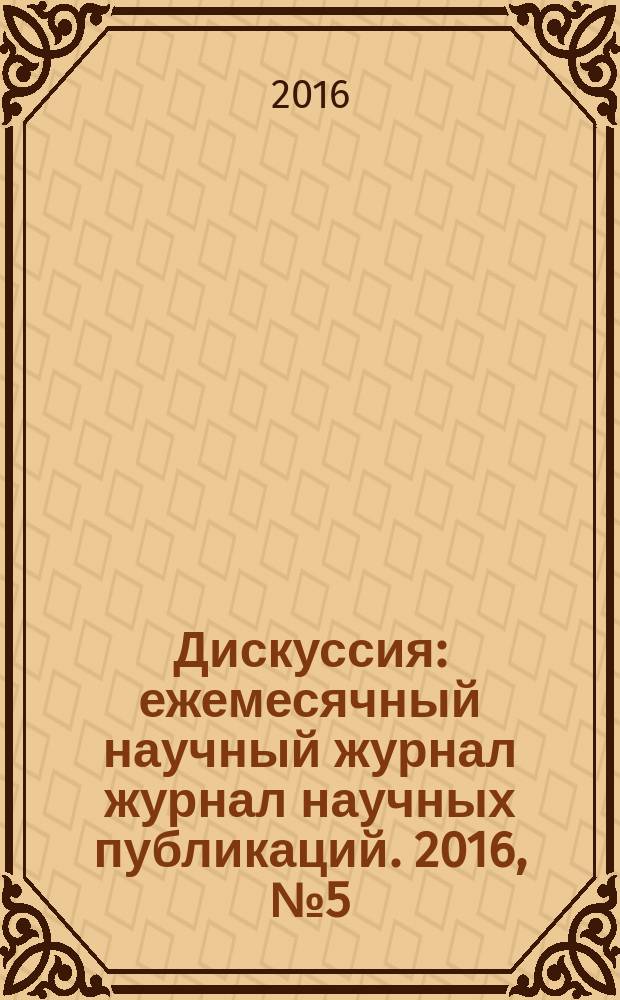 Дискуссия : ежемесячный научный журнал журнал научных публикаций. 2016, № 5 (68)