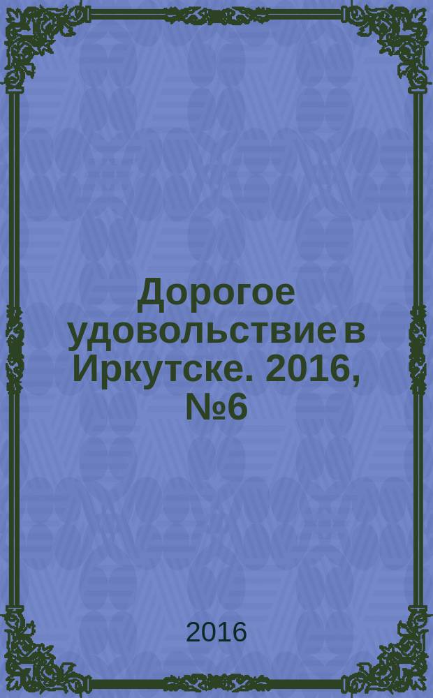 Дорогое удовольствие в Иркутске. 2016, № 6 (105)