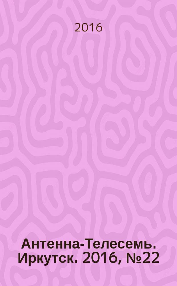 Антенна-Телесемь. Иркутск. 2016, № 22 (22)