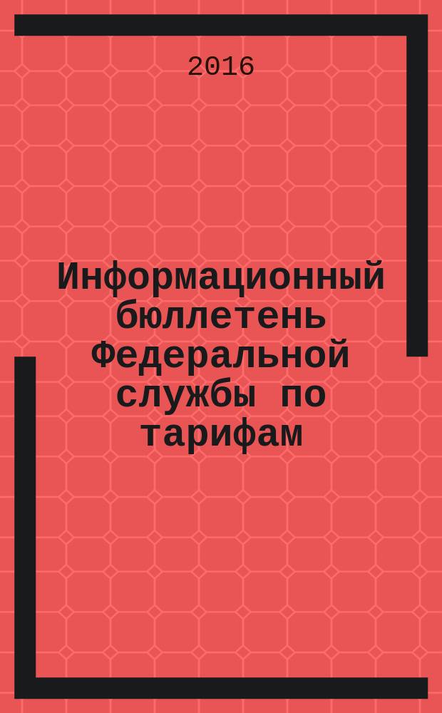 Информационный бюллетень Федеральной службы по тарифам : Офиц. изд. Федерал. службы по тарифам. 2016, № 20 (682)