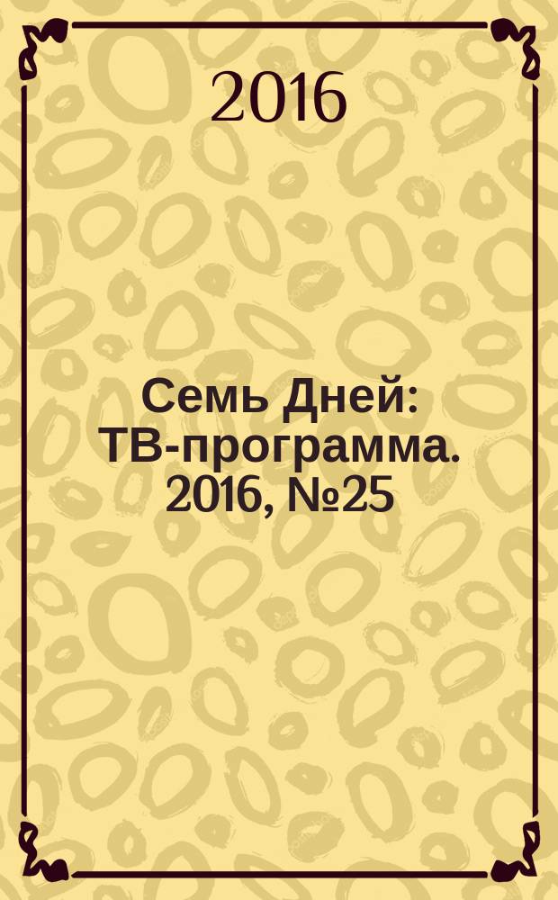 Семь Дней : ТВ-программа. 2016, № 25