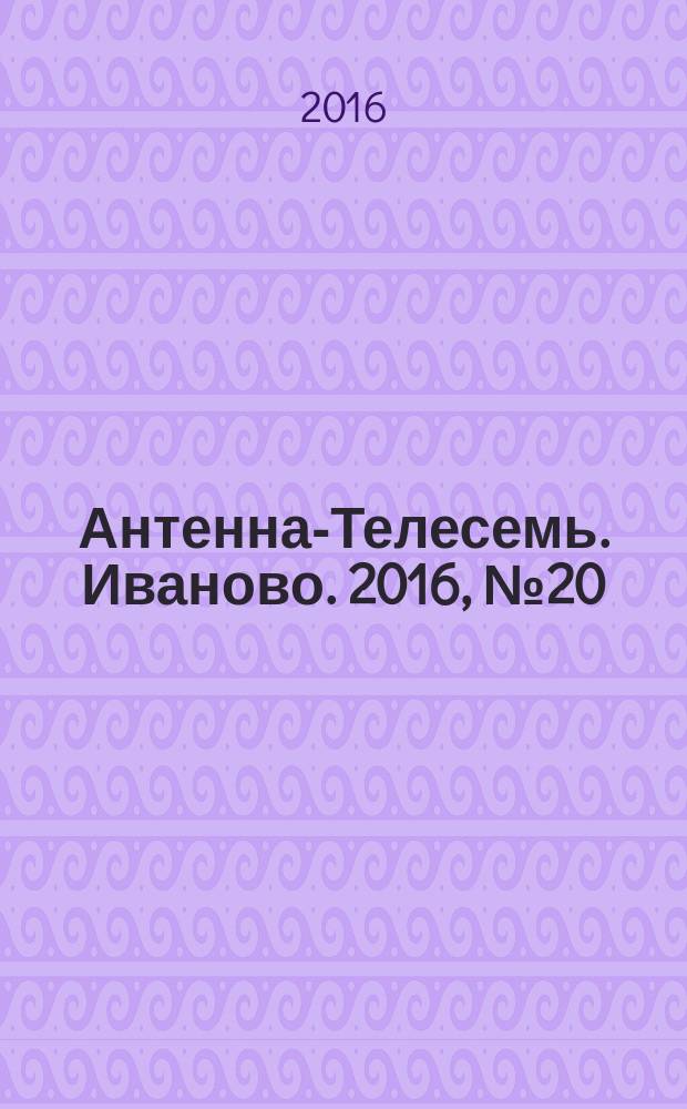 Антенна-Телесемь. Иваново. 2016, № 20 (609)
