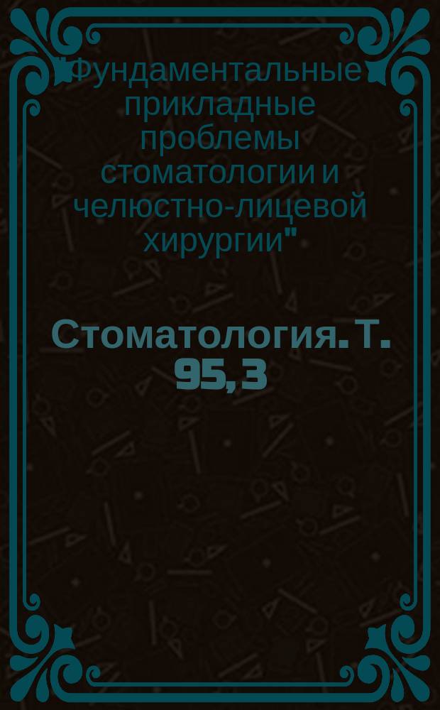 Стоматология. Т. 95, 3 : Тезисы VII научно-практической конференции молодых ученых "Фундаментальные и прикладные проблемы стоматологии и челюстно-лицевой хирургии"