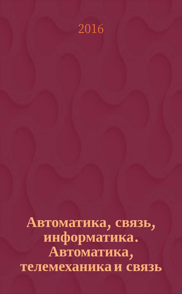 Автоматика, связь, информатика. Автоматика, телемеханика и связь : Науч.-попул. произв.-техн. журн. Орган М-ва путей сообщ. Рос. Федерации. 2016, № 6