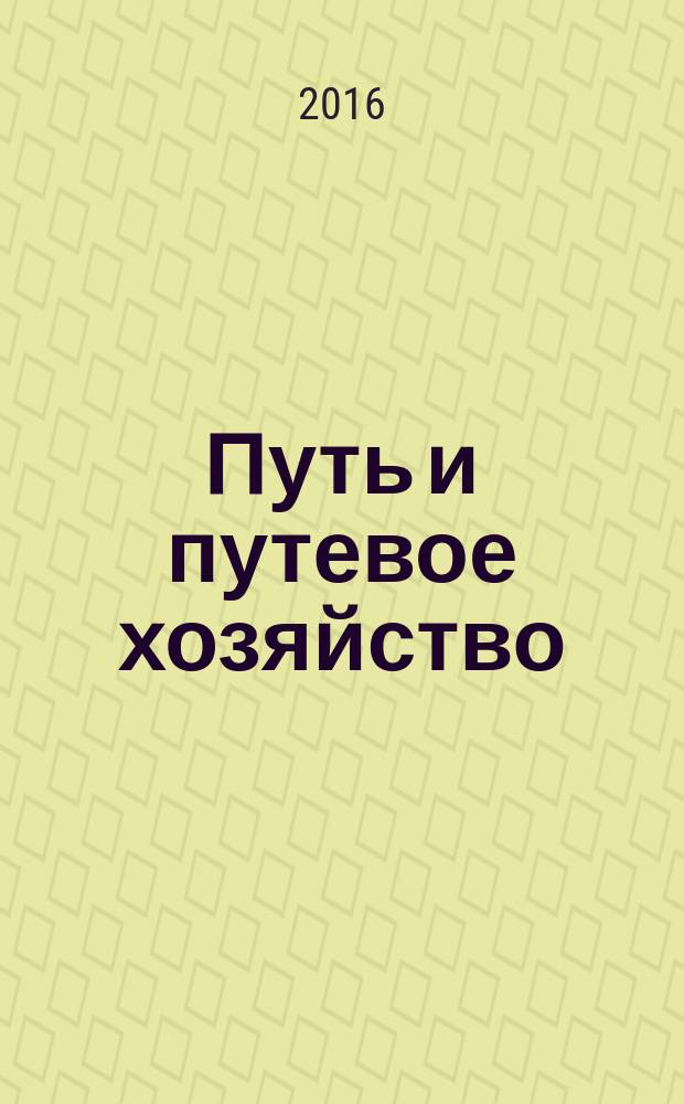 Путь и путевое хозяйство : Ежемес. массовый произв.-техн. журн. Орган М-ва путей сообщ. 2016, № 6