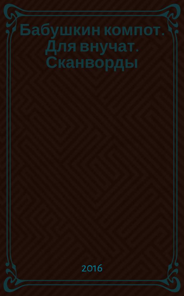 Бабушкин компот. Для внучат. Сканворды : специальный выпуск журнала