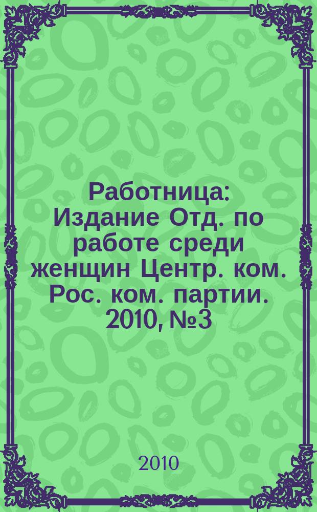 Работница : Издание Отд. по работе среди женщин Центр. ком. Рос. ком. партии. 2010, № 3