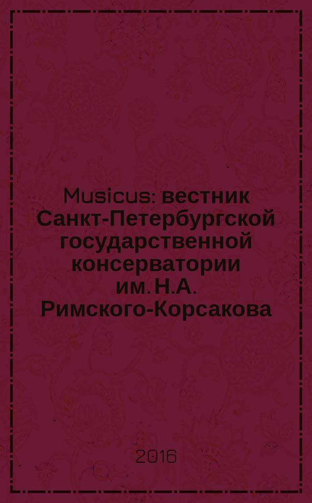 Musicus : вестник Санкт-Петербургской государственной консерватории им. Н.А. Римского-Корсакова. 2016, № 1 (45)