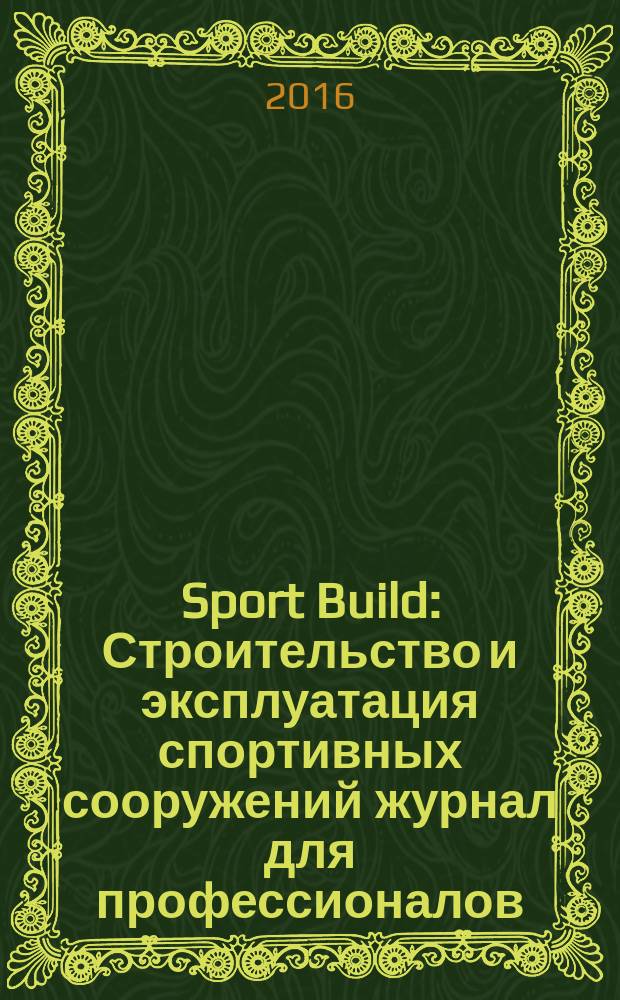 Sport Build : Строительство и эксплуатация спортивных сооружений журнал для профессионалов. 2016, № 5