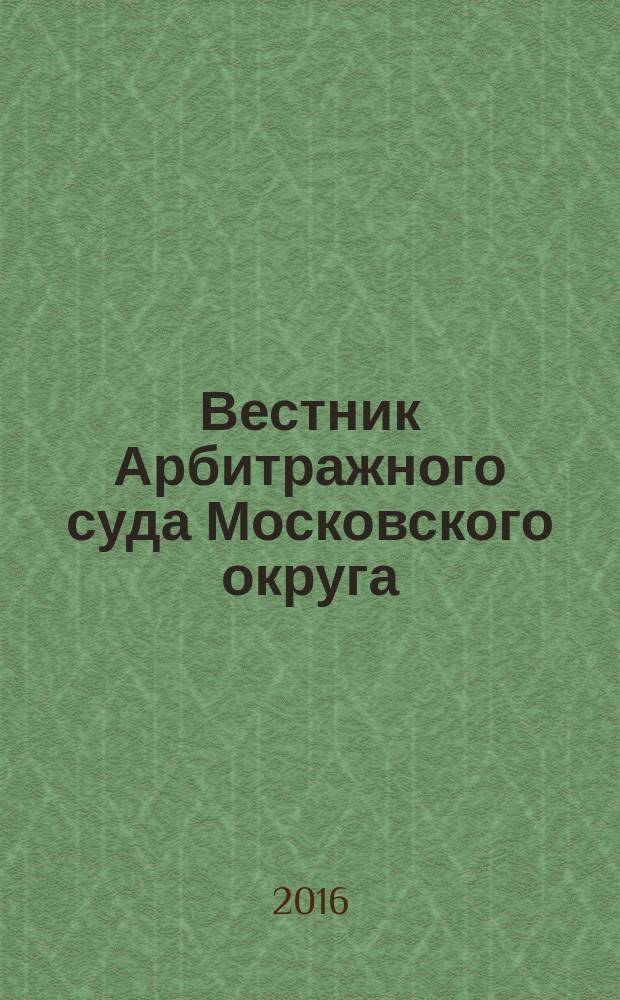 Вестник Арбитражного суда Московского округа : интервью. Комментарии. Обзоры. Аналитика. 2016, № 1