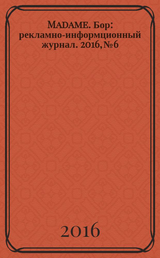 Madame. Бор : рекламно-информционный журнал. 2016, № 6