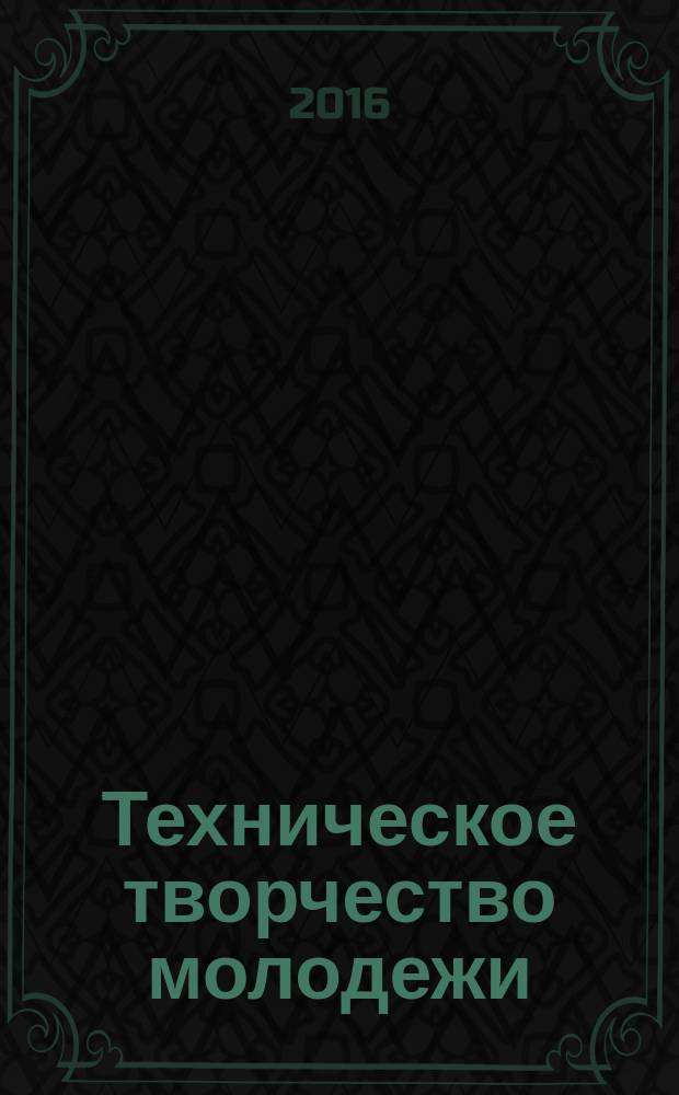 Техническое творчество молодежи : научно-практический образовательный журнал. 2016, № 2 (96)