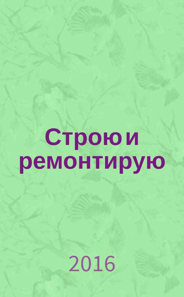 Строю и ремонтирую : полезный журнал о строительстве. 2016, 6 (117)