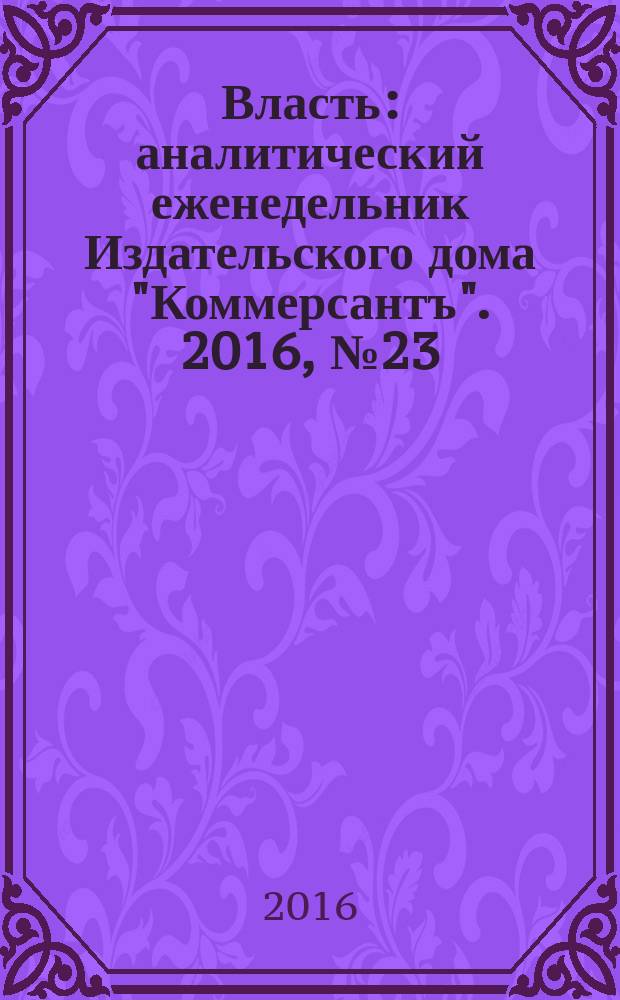 Власть : аналитический еженедельник Издательского дома "Коммерсантъ". 2016, № 23 (1178)