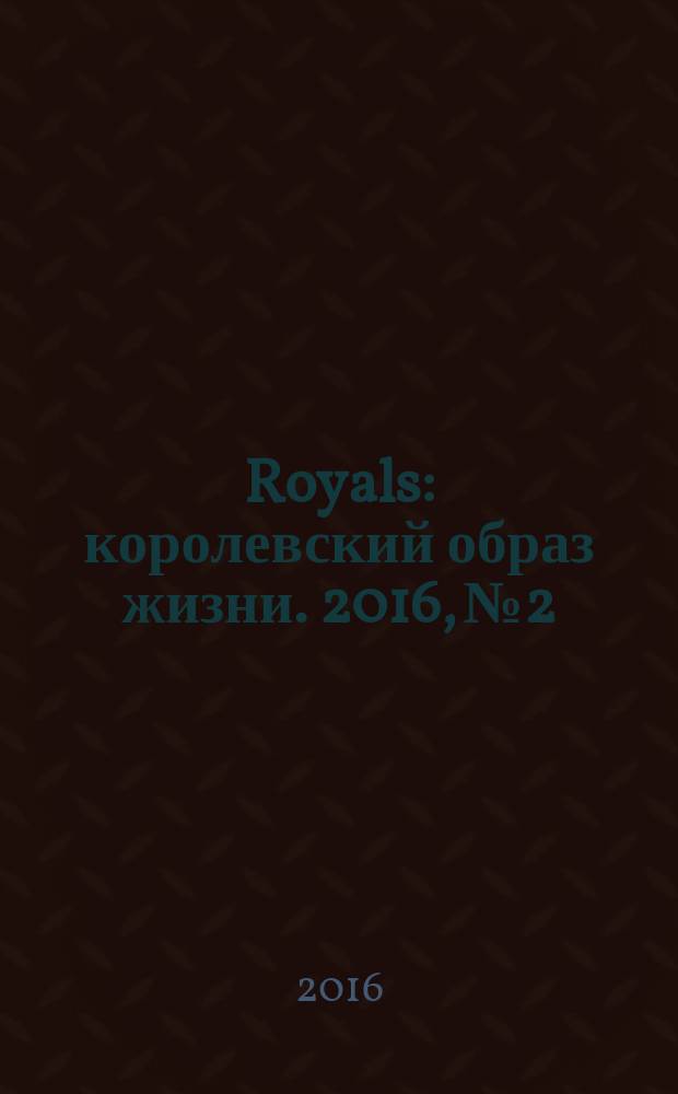 Royals : королевский образ жизни. 2016, № 2