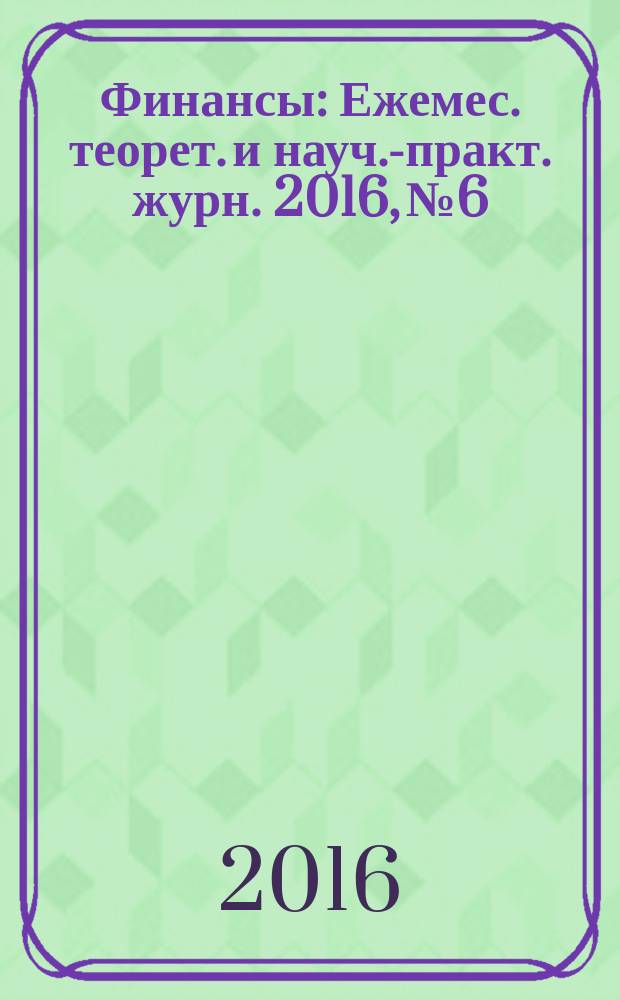 Финансы : Ежемес. теорет. и науч.-практ. журн. 2016, № 6