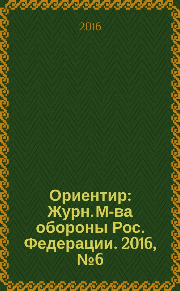 Ориентир : Журн. М-ва обороны Рос. Федерации. 2016, № 6 (264)