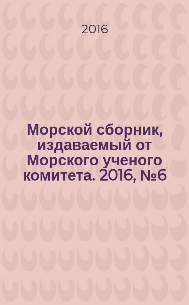 Морской сборник, издаваемый от Морского ученого комитета. 2016, № 6 (2031)
