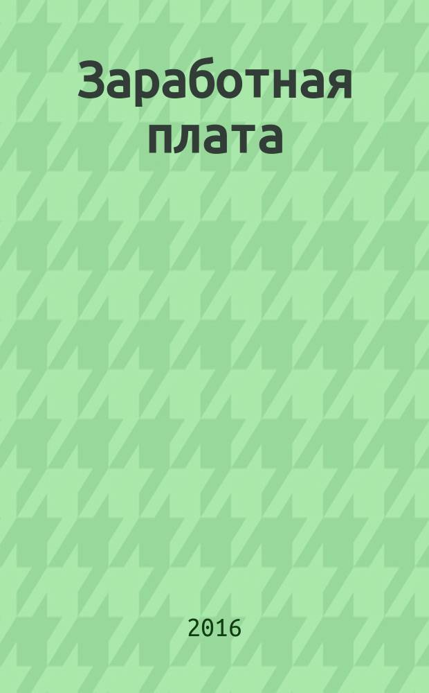 Заработная плата : Расчеты. Учет. Налоги Ежемес. журн. 2016, № 6 (185)