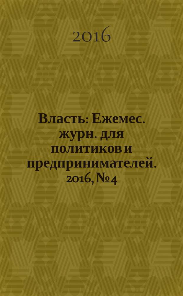 Власть : Ежемес. журн. для политиков и предпринимателей. 2016, № 4