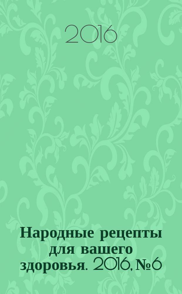 Народные рецепты для вашего здоровья. 2016, № 6