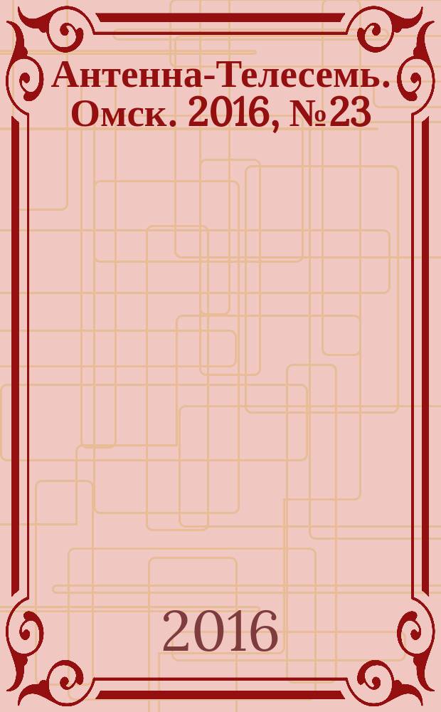 Антенна-Телесемь. Омск. 2016, № 23 (23)