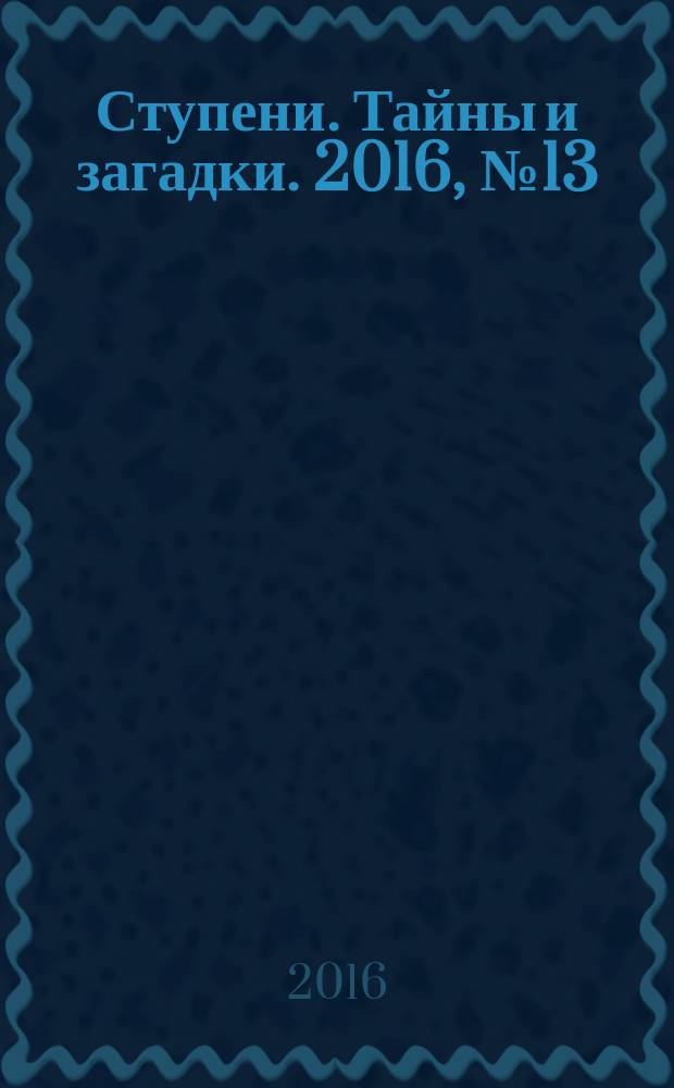 Ступени. Тайны и загадки. 2016, № 13 (102)