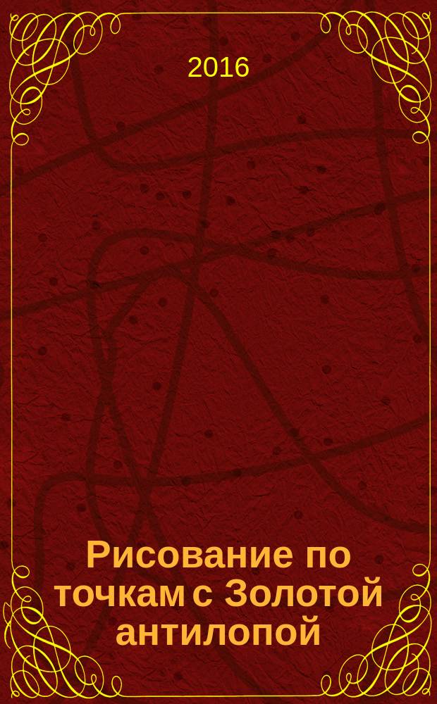 Рисование по точкам с Золотой антилопой : спецвыпуск газеты "777". 2016, № 4 (27)