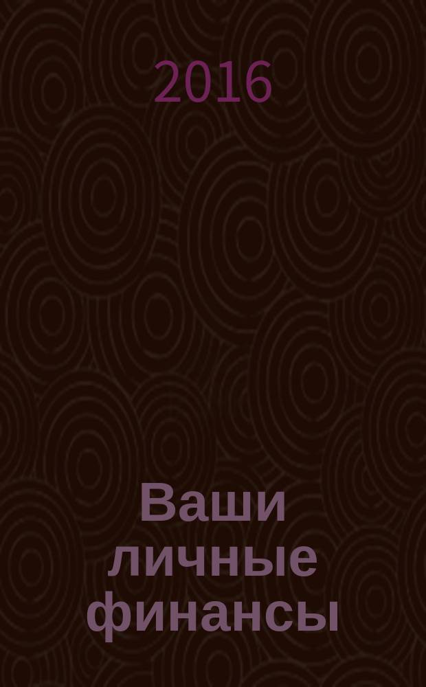Ваши личные финансы : деловой вестник ежемесячный журнал о финансовой грамотности. 2016, № 6 (71)