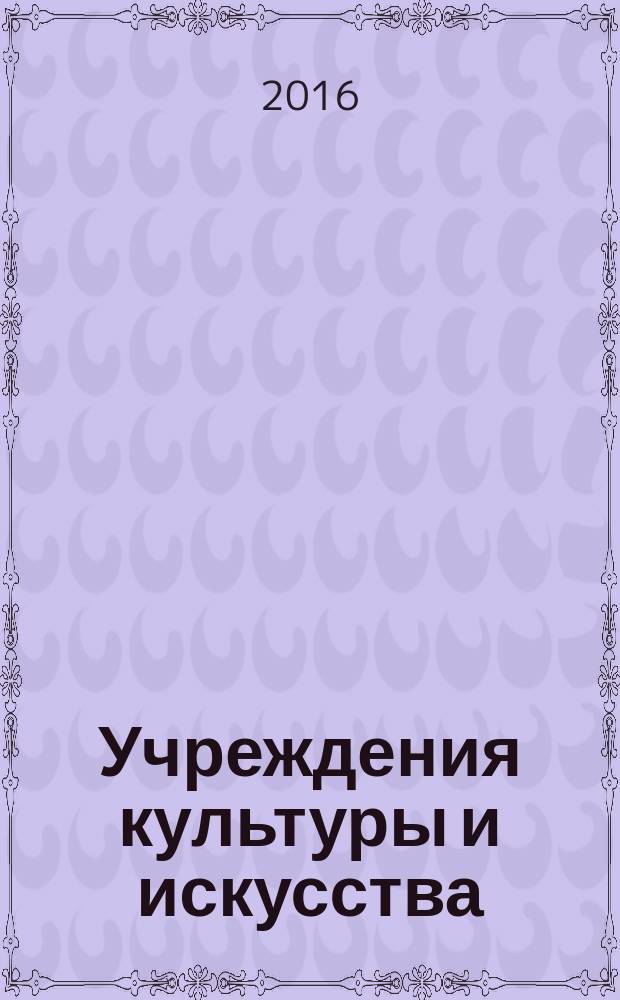 Учреждения культуры и искусства: бухгалтерский учет и налогообложение : журнал приложение к журналу "Бюджетные организации: бухгалтерский учет и налогообложение". 2016, № 6