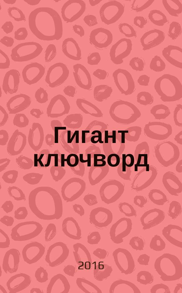 Гигант ключворд : антикроссворды, ключворды, числобусы, сканворды. 2016, № 1